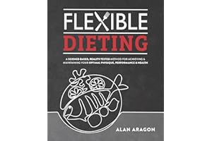 Flexible Dieting: A Science-Based, Reality-Tested Method for Achieving and Maintaining Your Optima l Physique, Performance & Health