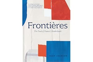 Frontières: A Chef’s Celebration of French Cooking; This New Cookbook is Packed with Simple Hearty Recipes and Stories from France’s Borderlands – ... the Alps, the Southwest and North Africa