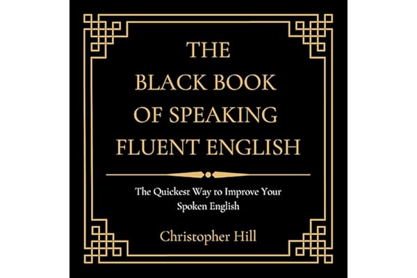 The Black Book of Speaking Fluent English: The Quickest Way to Improve Your Spoken English
