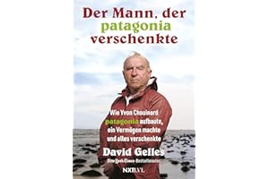 Der Mann, der Patagonia verschenkte.: Wie Yvon Chouinard Patagonia aufbaute, ein Vermögen machte und alles verkaufte. Dirtbag Billionaire deutsche Ausgabe