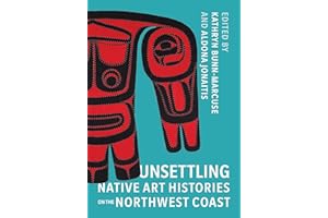 Unsettling Native Art Histories on the Northwest Coast (Native Art of the Pacific Northwest: A Bill Holm Center Series)