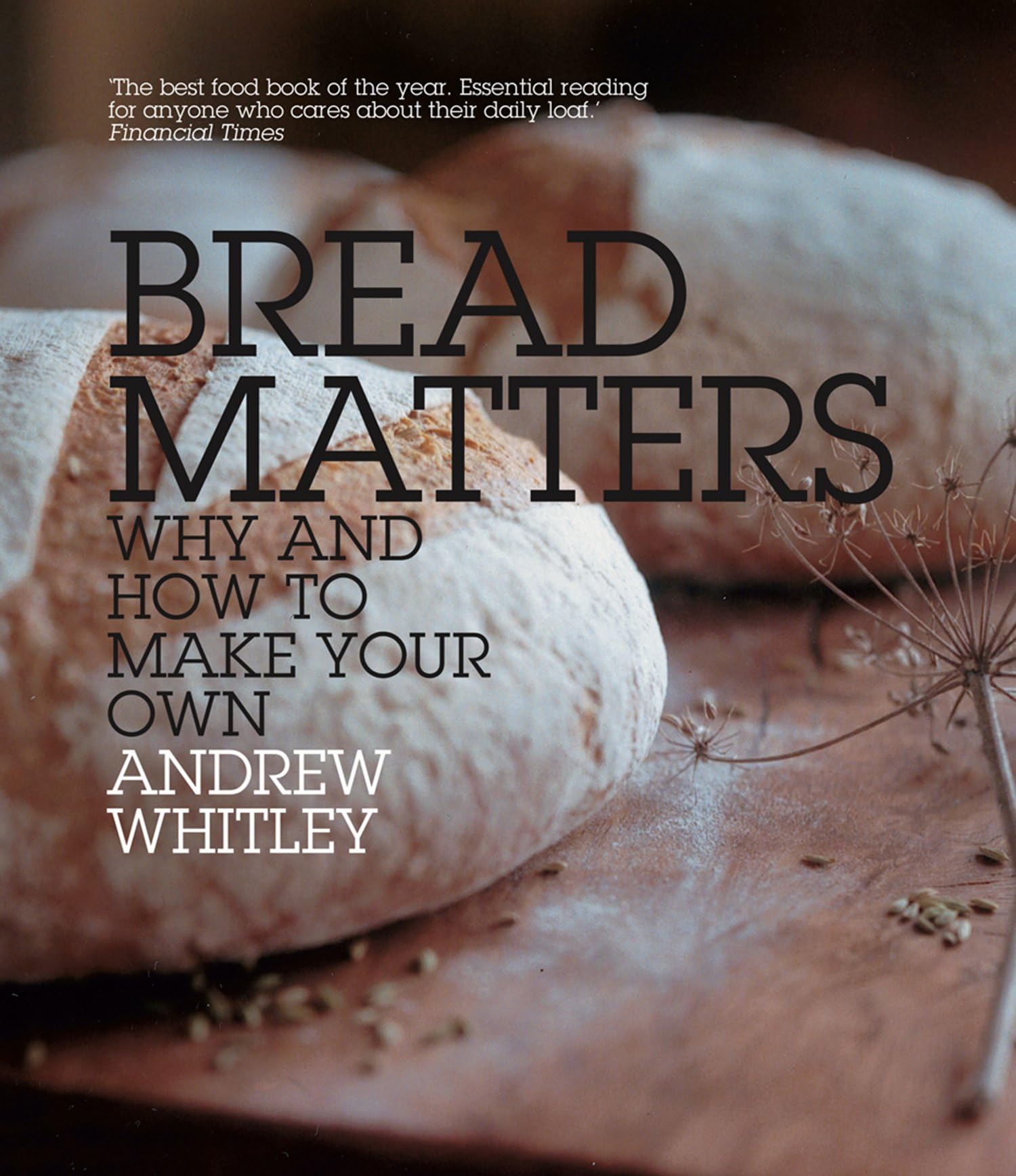 Bread Matters: Why and How to Make Your Own: The Sorry State of Modern Bread and a Definitive Guide to Baking Your Own