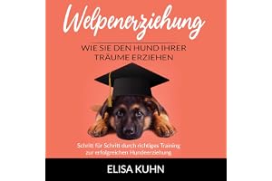 Welpenerziehung - Wie Sie den Hund Ihrer Träume erziehen: Schritt für Schritt durch richtiges Training zur erfolgreichen Hund