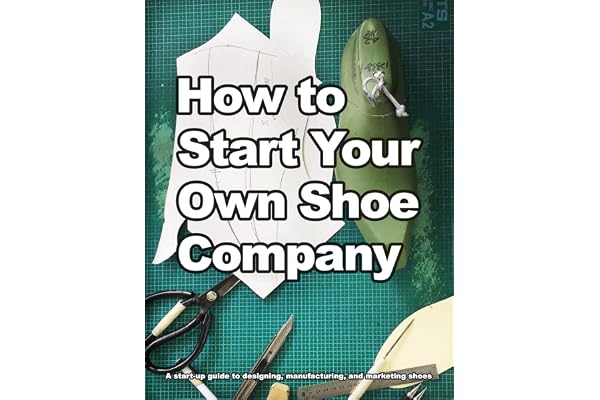 How to Start Your Own Shoe Company: A start-up guide to designing, manufacturing, and marketing shoes.