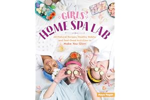Girls' Home Spa Lab: All-Natural Recipes, Healthy Habits, and Feel-Good Activities to Make You Glow