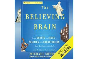 The Believing Brain: From Ghosts and Gods to Politics and Conspiracies - How We Construct Beliefs and Reinforce Them as Truth