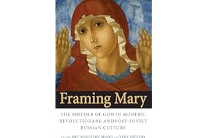 Framing Mary: The Mother of God in Modern, Revolutionary, and Post-Soviet Russian Culture (NIU Series in Slavic, East European, and Eurasian Studies)