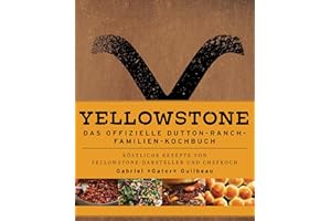 Yellowstone - Das offizielle Dutton-Ranch-Familien-Kochbuch: Köstliche Rezepte Von Yellowstone-Darsteller und Chefkoch Gabriel »Gator« Guilbeau