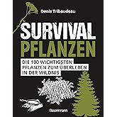 Survivalpflanzen. Die 100 wichtigsten Pflanzen zum Überleben in der Wildnis: Das Survival Handbuch für Heilmittel, Nahrungsmi
