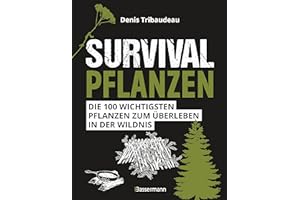Survivalpflanzen. Die 100 wichtigsten Pflanzen zum Überleben in der Wildnis: Als Heilmittel, Nahrungsmittel, zum Hütten-/Lagerbau und viele andere Einsatzmöglichkeiten