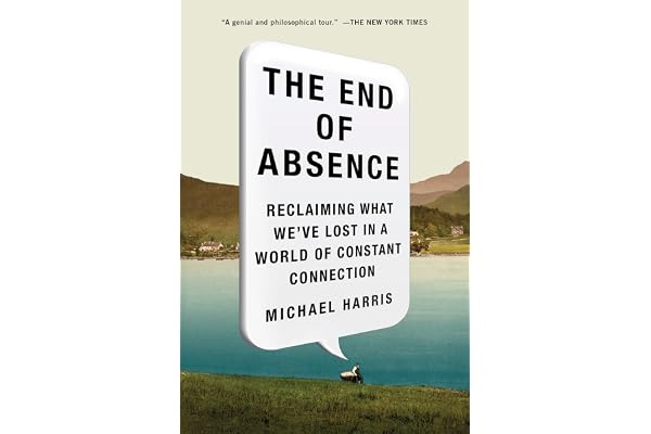 The End of Absence: Reclaiming What We've Lost in a World of Constant Connection
