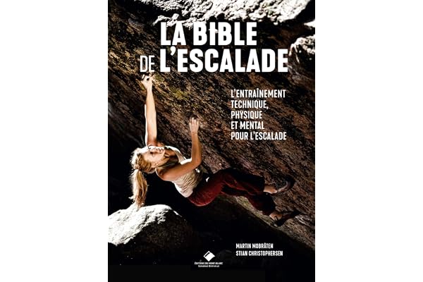 La Bible de l'escalade: Le guide complet de l'entrainement technique, physique et mental pour l'escalade
