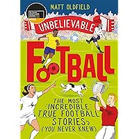 The Most Incredible True Football Stories (You Never Knew): Winner of the Telegraph Children's Sports Book of the Year (Unbel