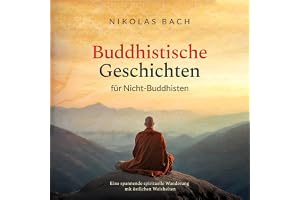 Buddhistische Geschichten für Nicht-Buddhisten: Eine spannende spirituelle Wanderung mit östlichen Weisheiten