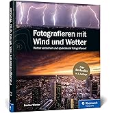 Fotografieren mit Wind und Wetter: Wetter verstehen und spektakulär fotografieren – Neuauflage 2020