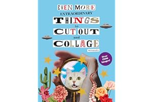 Even More Extraordinary Things to Cut Out and Collage