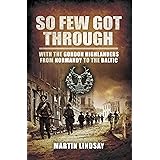 So Few Got Through: With the Gordon Highlanders From Normandy to the Baltic