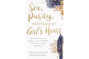 Sex, Purity, and the Longings of a Girl's Heart: Discovering the Beauty and Freedom of God-Defined Sexuality