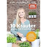 10 Kräuter gegen 100 Krankheiten: Ihre ganz persönliche Hausapotheke hergestellt aus den gängigsten Küchenkräutern
