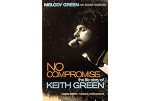 NO COMPROMISE: The Life Story of Keith Green (Legacy Edition - Updated and Expanded)