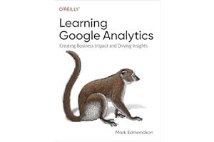 Learning Google Analytics: Creating Business Impact and Driving Insights