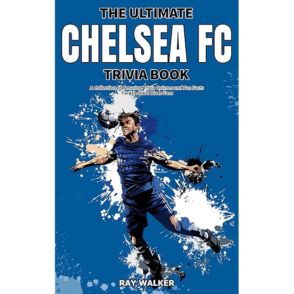 The Ultimate Chelsea Fc Trivia Book: A Collection Of Amazing Trivia Quizzes And Fun Facts For Die Hard Blues Fans