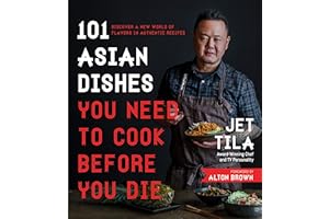 101 Asian Dishes You Need to Cook Before You Die: Discover a New World of Flavors in Authentic Recipes