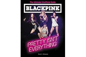 BLACKPINK: Pretty Isn't Everything (The Ultimate Unofficial Guide): A Biography for Kids (Ages 8-12) About the Record-Breaking K-Pop Girl Group