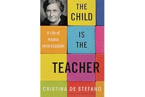 The Child Is the Teacher: A Life of Maria Montessori