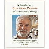 Alle meine Rezepte: Mein Kochbuch verfeinerter bürgerlicher, mitteleuropäischer und mediterraner Küche