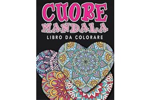 Cuore Mandala - Libro di Colorazione: Più di 60 immagini uniche per esprimere la vostra creatività e creare capolavori