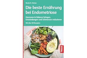 Die beste Ernährung bei Endometriose: Hormone in Balance bringen, Entzündungen und Schmerzen reduzieren. Mit über 60 Rezepten
