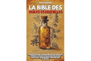 La Bible des huiles essentielles: Protocole naturel d’aromathérapie pour débutants | Apprenez à utiliser les huiles essentielles pour votre santé, votre beauté et votre bien-être au naturel