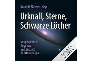 Urknall, Sterne, Schwarze Löcher: Vergangenheit, Gegenwart und Zukunft des Universums