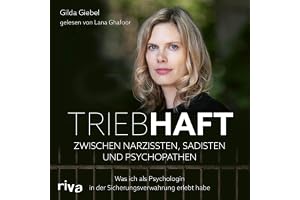 Triebhaft – Zwischen Narzissten, Sadisten und Psychopathen: Was ich als Psychologin in der Sicherungsverwahrung erlebt habe