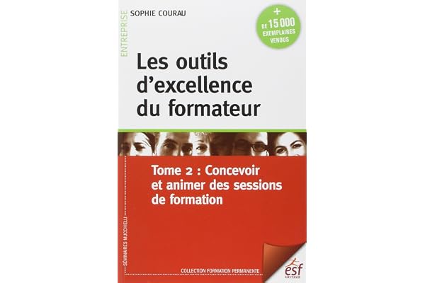 Les outils d'excellence du formateur: Tome 2, Concevoir et animer des sessions de formation