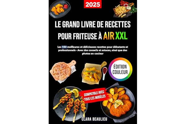 Le Grand Livre de Recettes Pour Friteuse à Air XXL: Les 150 meilleures et délicieuses recettes pour débutants et professionnels. Avec des conseils et astuces, ainsi que des photos en couleur