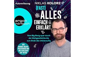 (Fast) Alles einfach erklärt: Vom Big Bang quer durch die Weltgeschichte bis zum Ende des Universums