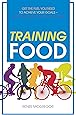 Training Food: Get the Fuel You Need to Achieve Your Goals Before During and After Exercise