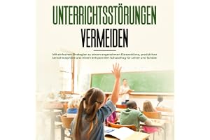 Unterrichtsstörungen vermeiden: Mit einfachen Strategien zu einem angenehmen Klassenklima, produktiver Lernatmosphäre und ein