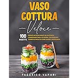 Vaso Cottura Veloce: 100 Ricette Pronte in pochi minuti da Gustare e Conservare fino a 15 giorni. Con Manuale teorico e facil