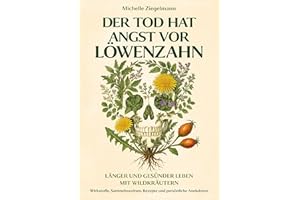 Der Tod hat Angst vor Löwenzahn: Länger und gesünder leben mit Wildkräutern – Wirkstoffe, Sammelroutinen, Rezepte und persönliche Anekdoten