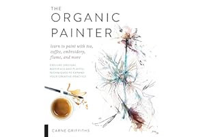 The Organic Painter: Learn to Paint with Tea, Coffee, Embroidery, Flame, and More; Explore Unusual Materials and Playful Techniques to Expand Your Creative Practice