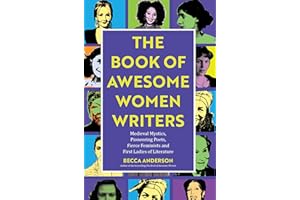The Book of Awesome Women Writers: Medieval Mystics, Pioneering Poets, Fierce Feminists and First Ladies of Literature from Aphra Behn to Zora Neale Hurston