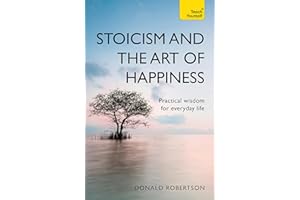 Stoicism and the Art of Happiness: Practical wisdom for everyday life: embrace perseverance, strength and happiness with stoic philosophy