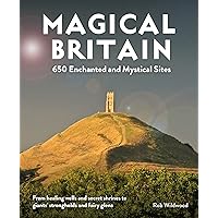 Magical Britain: 650 Enchanted and Mystical Sites - From healing wells and secret shrines to giants’ strongholds and fairy gl