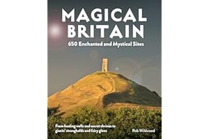 Magical Britain: 650 Enchanted and Mystical Sites - From healing wells and secret shrines to giants’ strongholds and fairy glens