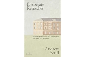 Desperate Remedies: Psychiatry and the Mysteries of Mental Illness