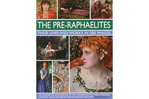 The Pre-Raphaelites: Their Lives and Works in 500 Images: A Study of the Artists, Their Lives and Context, with 500 Images, and a Gallery Showing 300 of Their Most Iconic Paintings