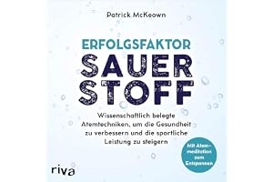 Erfolgsfaktor Sauerstoff: Wissenschaftlich belegte Atemtechniken, um die Gesundheit zu verbessern und die sportliche Leistung
